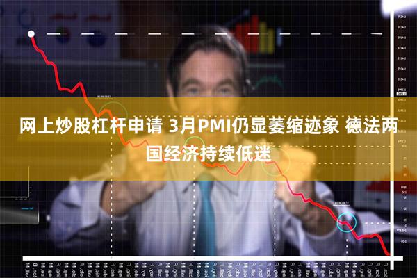 网上炒股杠杆申请 3月PMI仍显萎缩迹象 德法两国经济持续低迷