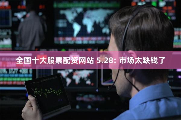 全国十大股票配资网站 5.28: 市场太缺钱了