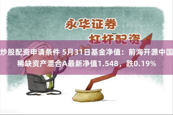 炒股配资申请条件 5月31日基金净值：前海开源中国稀缺资产混合A最新净值1.548，跌0.19%