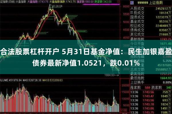 合法股票杠杆开户 5月31日基金净值：民生加银嘉盈债券最新净值1.0521，跌0.01%