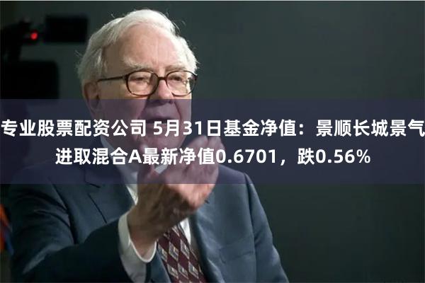 专业股票配资公司 5月31日基金净值：景顺长城景气进取混合A最新净值0.6701，跌0.56%