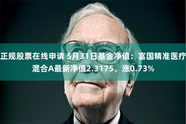 正规股票在线申请 5月31日基金净值：富国精准医疗混合A最新净值2.3175，涨0.73%