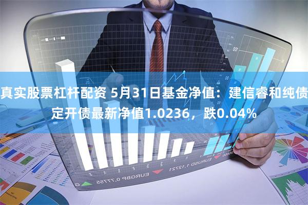 真实股票杠杆配资 5月31日基金净值：建信睿和纯债定开债最新净值1.0236，跌0.04%