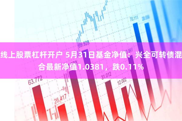 线上股票杠杆开户 5月31日基金净值：兴全可转债混合最新净值1.0381，跌0.11%