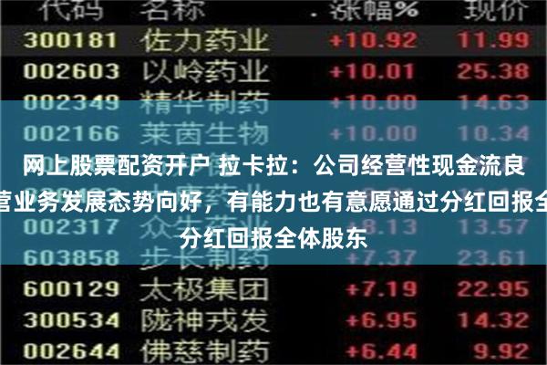 网上股票配资开户 拉卡拉：公司经营性现金流良好，主营业务发展态势向好，有能力也有意愿通过分红回报全体股东