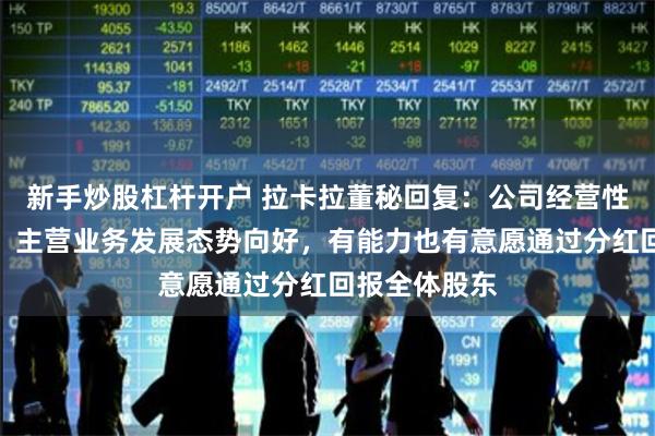 新手炒股杠杆开户 拉卡拉董秘回复：公司经营性现金流良好，主营业务发展态势向好，有能力也有意愿通过分红回报全体股东