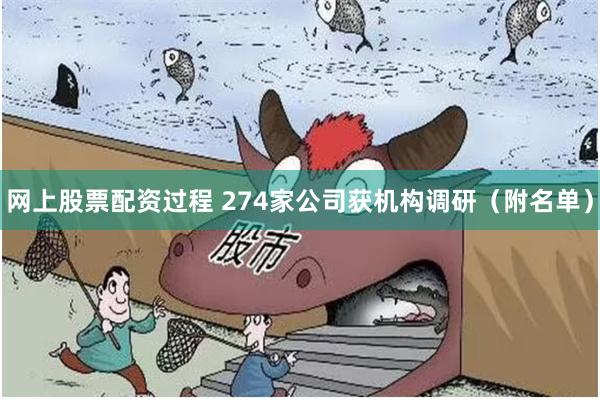 网上股票配资过程 274家公司获机构调研（附名单）