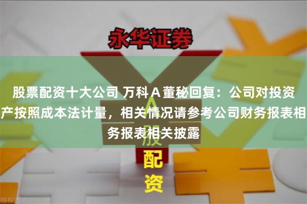 股票配资十大公司 万科Ａ董秘回复：公司对投资性房地产按照成本法计量，相关情况请参考公司财务报表相关披露