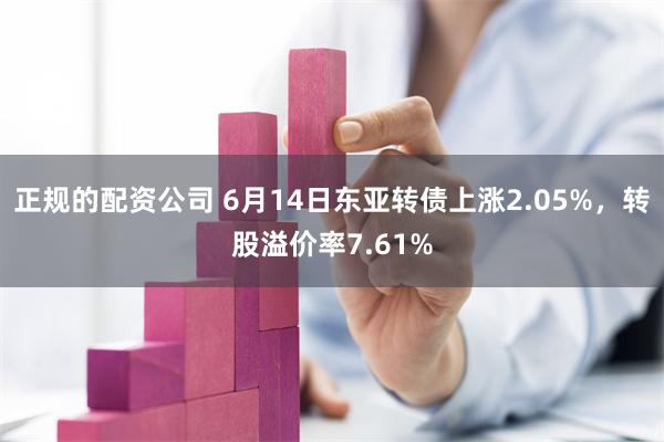 正规的配资公司 6月14日东亚转债上涨2.05%，转股溢价率7.61%