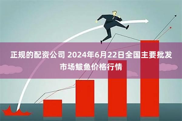 正规的配资公司 2024年6月22日全国主要批发市场鲅鱼价格行情