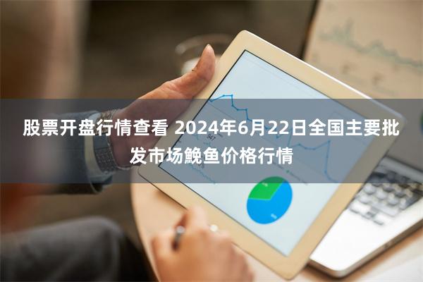 股票开盘行情查看 2024年6月22日全国主要批发市场鮸鱼价格行情