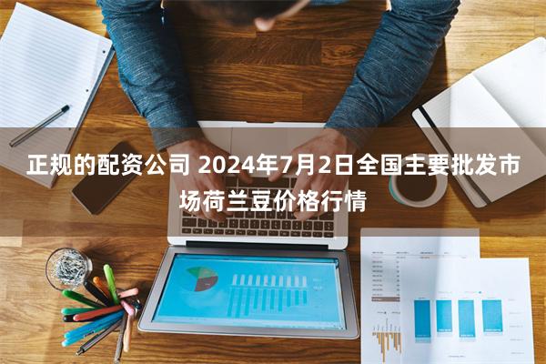 正规的配资公司 2024年7月2日全国主要批发市场荷兰豆价格行情