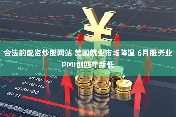 合法的配资炒股网站 美国就业市场降温 6月服务业PMI创四年新低