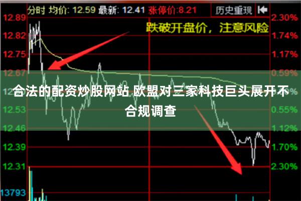 合法的配资炒股网站 欧盟对三家科技巨头展开不合规调查