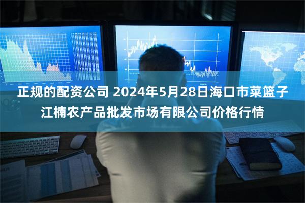 正规的配资公司 2024年5月28日海口市菜篮子江楠农产品批