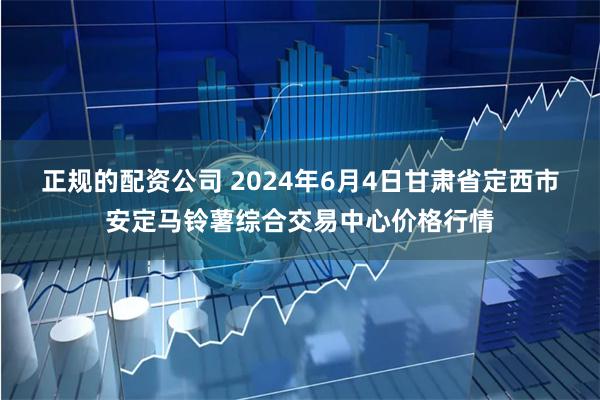 正规的配资公司 2024年6月4日甘肃省定西市安定马铃薯综合