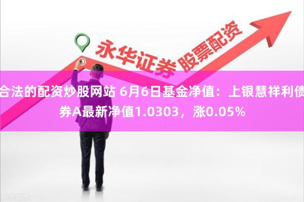 合法的配资炒股网站 6月6日基金净值：上银慧祥利债券A最新净