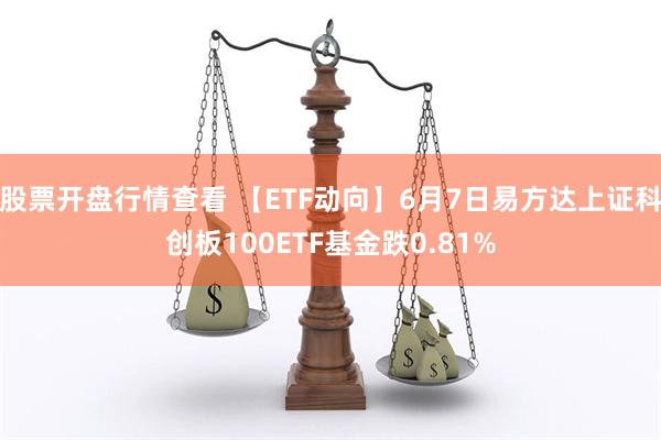 股票开盘行情查看 【ETF动向】6月7日易方达上证科创板10