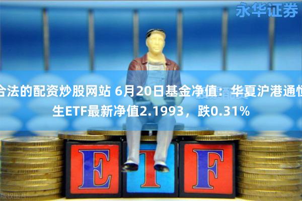 合法的配资炒股网站 6月20日基金净值：华夏沪港通恒生ETF