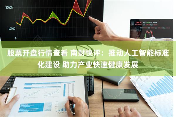 股票开盘行情查看 南财快评：推动人工智能标准化建设 助力产业快速健康发展