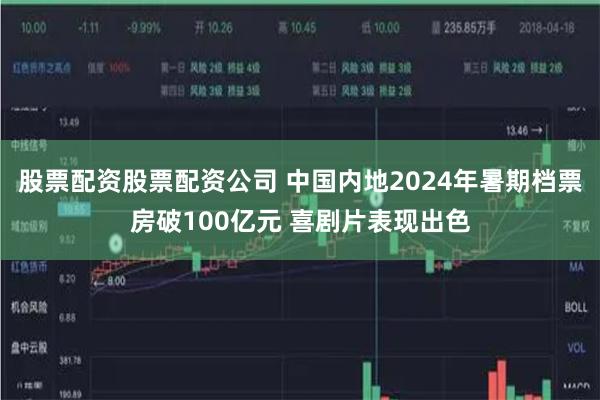 股票配资股票配资公司 中国内地2024年暑期档票房破100亿元 喜剧片表现出色