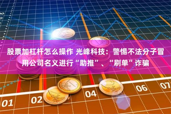 股票加杠杆怎么操作 光峰科技：警惕不法分子冒用公司名义进行“