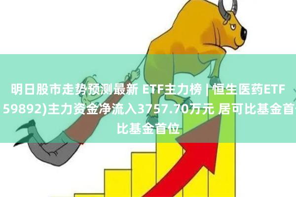 明日股市走势预测最新 ETF主力榜 | 恒生医药ETF(15