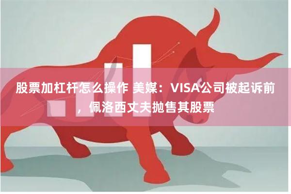 股票加杠杆怎么操作 美媒：VISA公司被起诉前，佩洛西丈夫抛售其股票