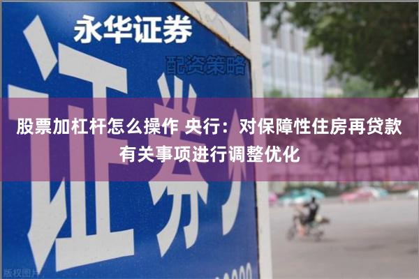 股票加杠杆怎么操作 央行：对保障性住房再贷款有关事项进行调整优化