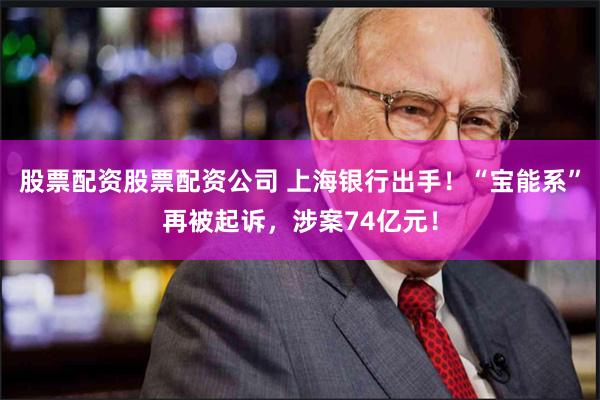 股票配资股票配资公司 上海银行出手！“宝能系”再被起诉，涉案