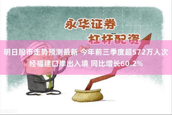 明日股市走势预测最新 今年前三季度超572万人次经福建口岸出入境 同比增长60.2%