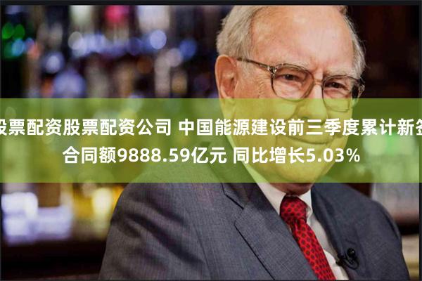 股票配资股票配资公司 中国能源建设前三季度累计新签合同额9888.59亿元 同比增长5.03%