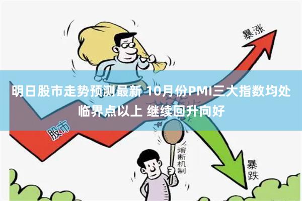 明日股市走势预测最新 10月份PMI三大指数均处临界点以上 继续回升向好