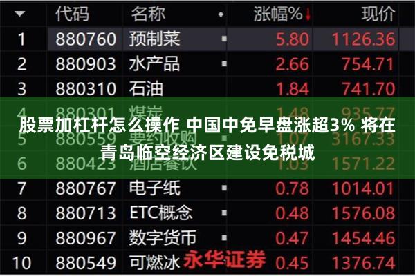 股票加杠杆怎么操作 中国中免早盘涨超3% 将在青岛临空经济区建设免税城