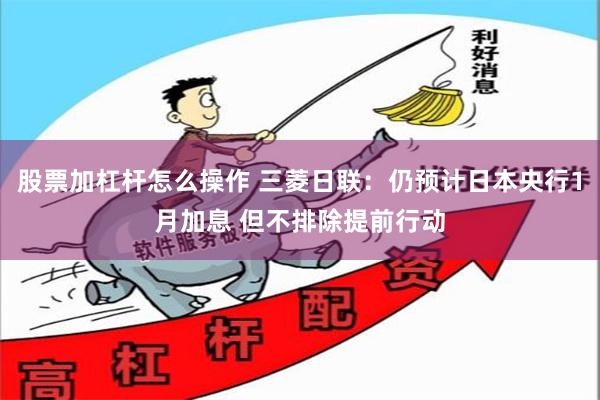 股票加杠杆怎么操作 三菱日联：仍预计日本央行1月加息 但不排