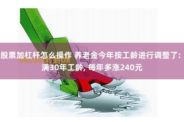 股票加杠杆怎么操作 养老金今年按工龄进行调整了: 满30年工