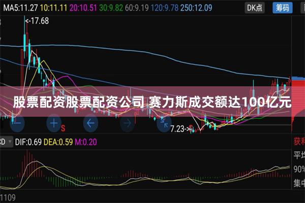 股票配资股票配资公司 赛力斯成交额达100亿元