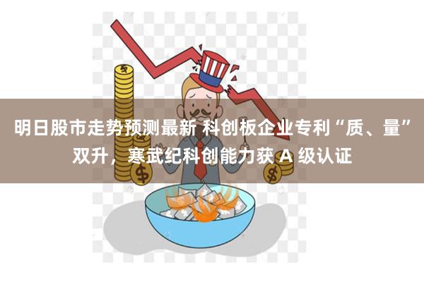 明日股市走势预测最新 科创板企业专利“质、量”双升，寒武纪科