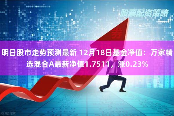 明日股市走势预测最新 12月18日基金净值：万家精选混合A最