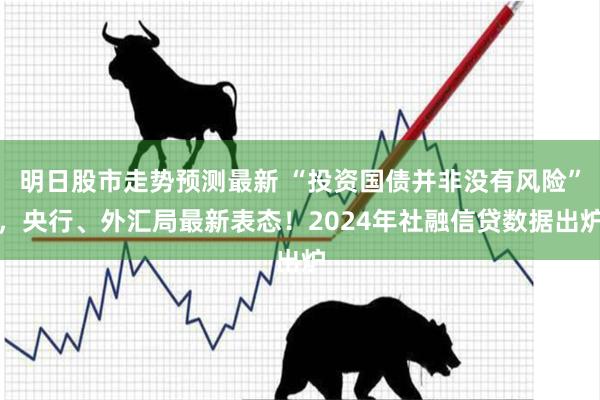 明日股市走势预测最新 “投资国债并非没有风险”，央行、外汇局