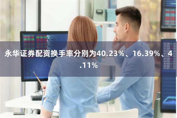 永华证券配资换手率分别为40.23%、16.39%、4.11